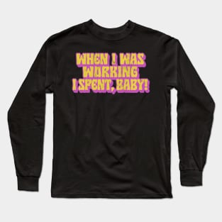 When I Was Working I Spent, Baby! Long Sleeve T-Shirt